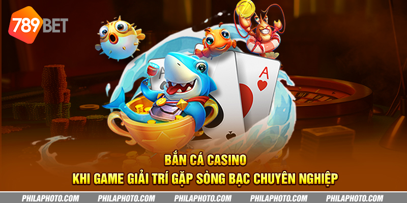 Bắn cá casino: Khi game giải trí gặp sòng bạc chuyên nghiệp 9 ban ca casino khi game giai tri gap song bac chuyen nghiep