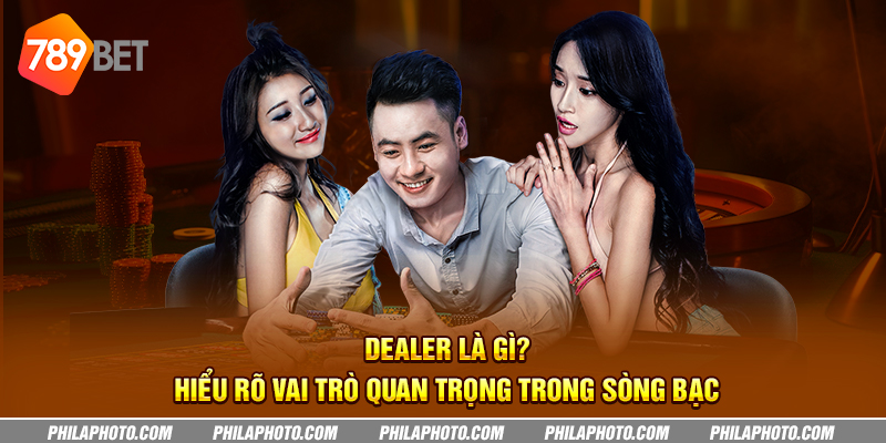 Dealer là gì? Hiểu rõ vai trò quan trọng trong sòng bạc 2 dealer la gi hieu ro vai tro quan trong trong song bac