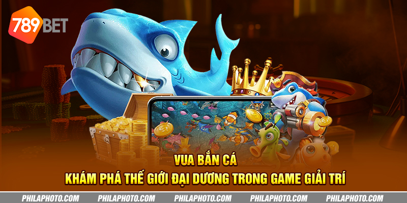 vua ban ca kham pha the gioi dai duong trong game giai tri