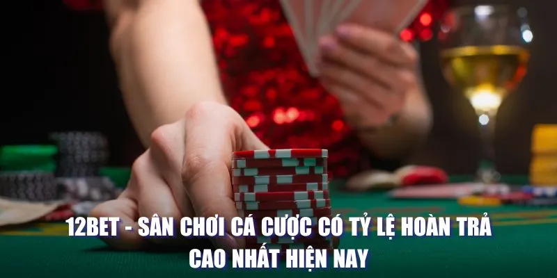 12BET - Sân Chơi Cá Cược Có Tỷ Lệ Hoàn Trả Cao Nhất Hiện Nay 7 12bet: Sân chơi cá cược tỷ lệ thưởng cao