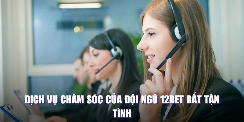 12BET - Sân Chơi Cá Cược Có Tỷ Lệ Hoàn Trả Cao Nhất Hiện Nay 3 Dịch vụ chăm sóc của đội ngũ 12BET rất tận tình