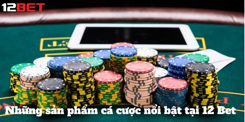 Khám Phá Thế Giới Cá Cược Tại 12 BET: Nơi Đam Mê Gặp May Mắn 3 Những sản phẩm cá cược nổi bật tại 12 Bet