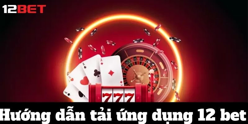 Khám Phá Thế Giới Cá Cược Tại 12 BET: Nơi Đam Mê Gặp May Mắn 4 Hướng dẫn tải ứng dụng 12 bet