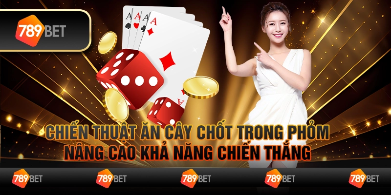 Chiến thuật ăn cây chốt trong phỏm – Nâng cao khả năng chiến thắng