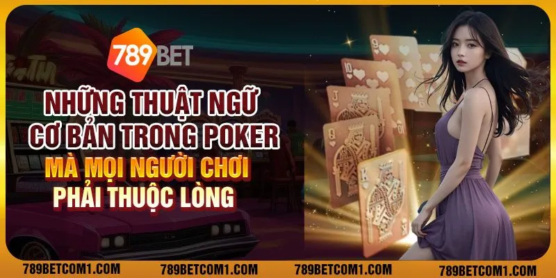 Những thuật ngữ cơ bản trong poker mà mọi người chơi phải thuộc lòng