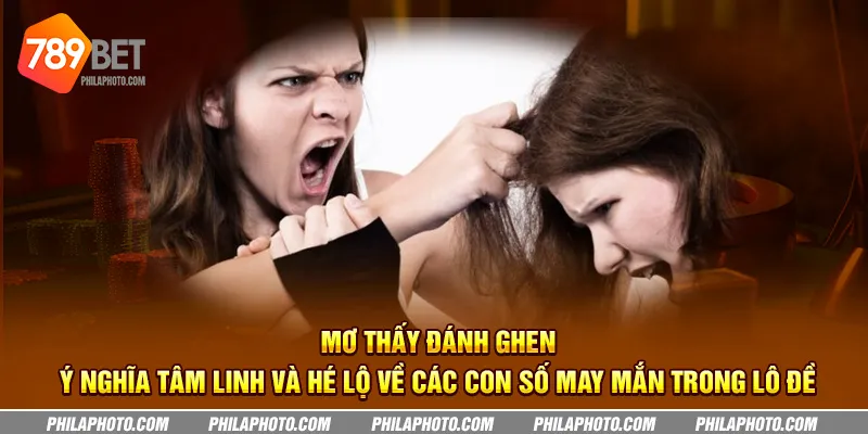 Mơ thấy đánh ghen - Ý nghĩa tâm linh và hé lộ về các con số may mắn trong lô đề 9 4 cach bat cau tai xiu tu cao thu meo hay khong the bo qua 4 11zon
