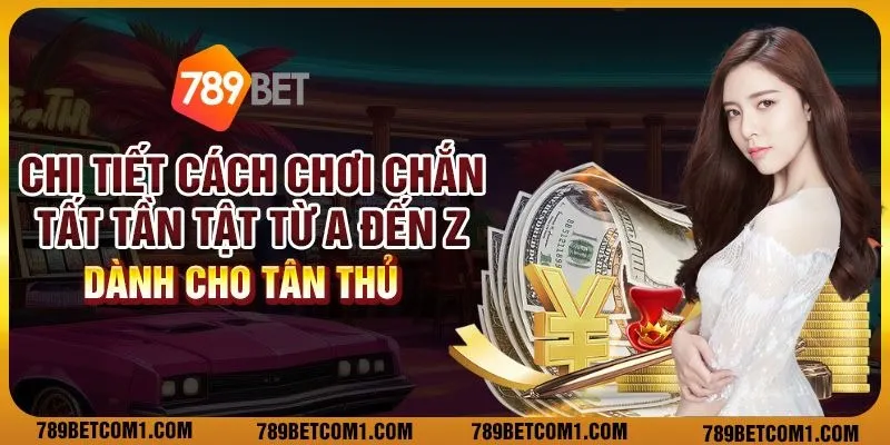 Chi tiết cách chơi chắn tất tần tật từ A đến Z dành cho tân thủ