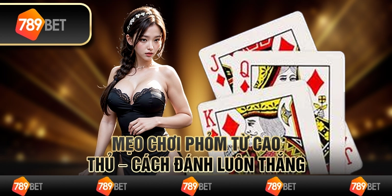 Mẹo chơi Phỏm từ cao thủ – Cách đánh luôn thắng