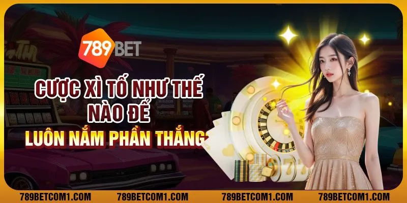 Cược xì tố như thế nào để luôn nắm phần thắng?