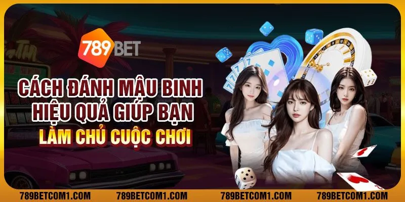 Cách đánh Mậu Binh hiệu quả giúp bạn làm chủ cuộc chơi