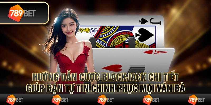 Hướng dẫn cược Blackjack chi tiết giúp bạn tự tin chinh phục mọi ván bài 1 Hướng dẫn cược Blackjack chi tiết giúp bạn tự tin chinh phục mọi ván bài