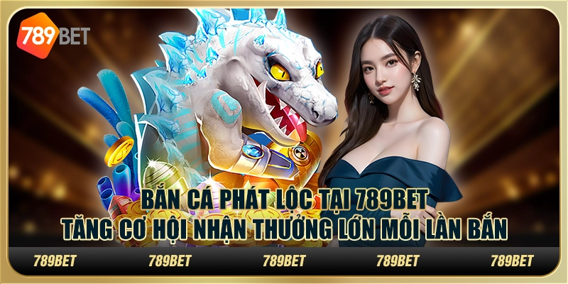 Bắn cá phát lộc tại 789Bet – Tăng cơ hội nhận thưởng lớn mỗi lần bắn 4 Bắn cá phát lộc tại 789Bet – Tăng cơ hội nhận thưởng lớn mỗi lần bắn