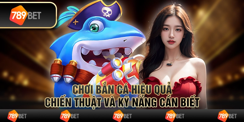 Chơi bắn cá hiệu quả: Chiến thuật và kỹ năng cần biết