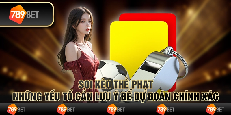 Soi kèo thẻ phạt: Những yếu tố cần lưu ý để dự đoán chính xác