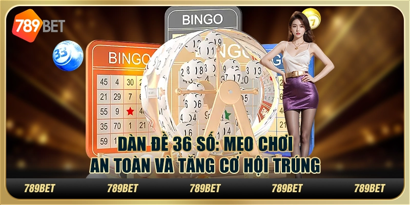 Dàn đề 36 số tại 789Bet - Mẹo chơi an toàn và tăng cơ hội trúng