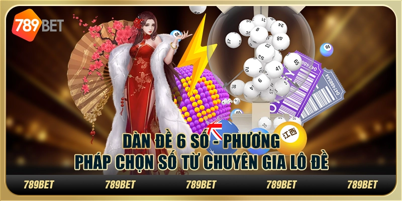 Dàn đề 6 số tại 789Bet - Phương pháp chọn số từ chuyên gia lô đề
