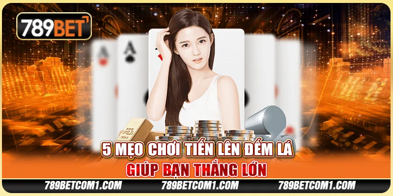 5 mẹo chơi Tiến Lên đếm lá giúp bạn thắng lớn