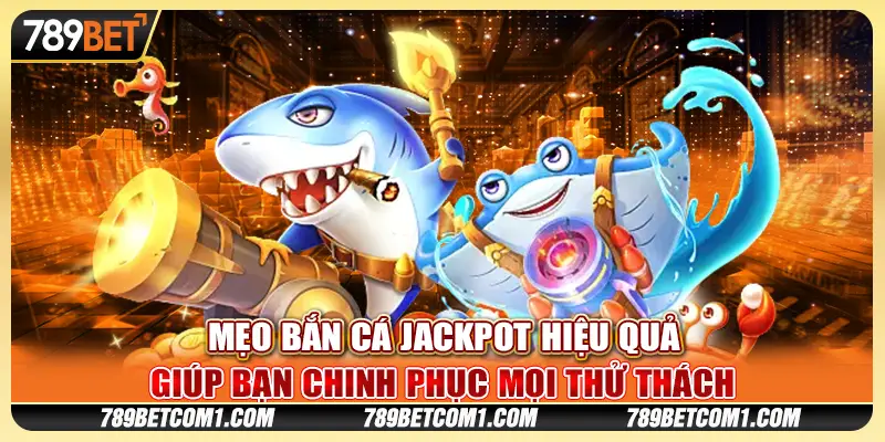 Mẹo Bắn Cá Jackpot hiệu quả giúp bạn chinh phục mọi thử thách