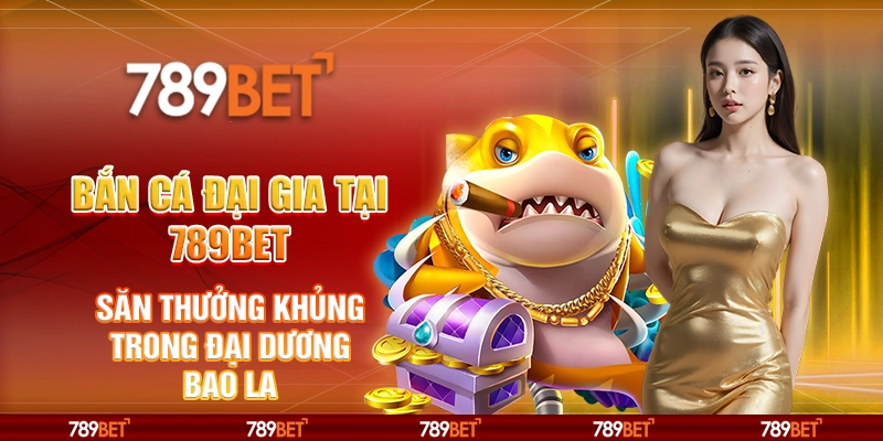 Bắn Cá Đại Gia tại 789Bet - Săn thưởng khủng trong đại dương bao la