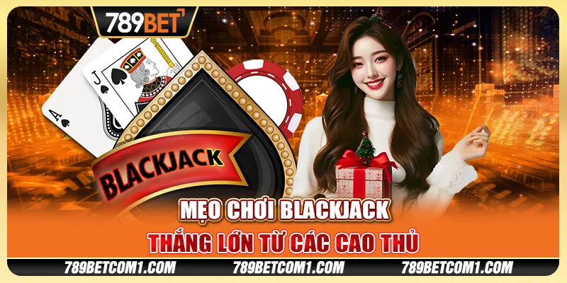 Mách bạn mẹo chơi blackjack thắng lớn từ các cao thủ