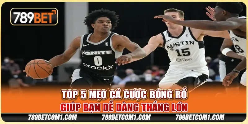 Top 5 mẹo cá cược bóng rổ giúp bạn dễ dàng thắng lớn
