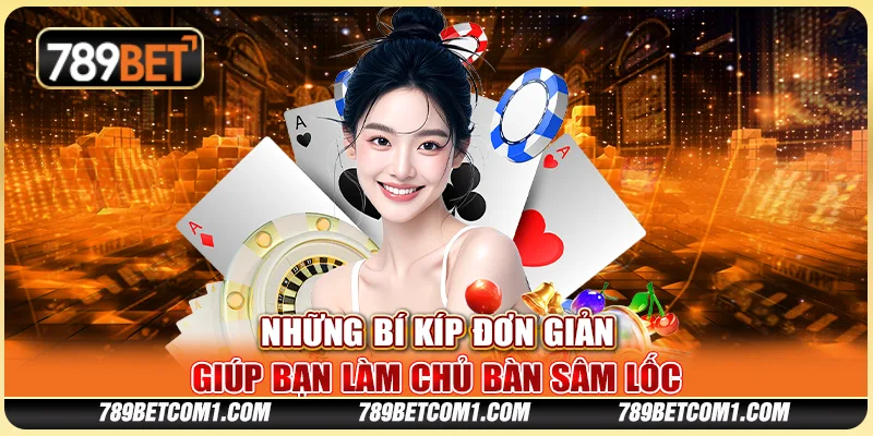 Những bí kíp chơi Sâm Lốc đơn giản giúp bạn làm chủ bàn chơi