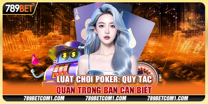 Luật chơi Poker - Quy tắc quan trọng bạn cần biết