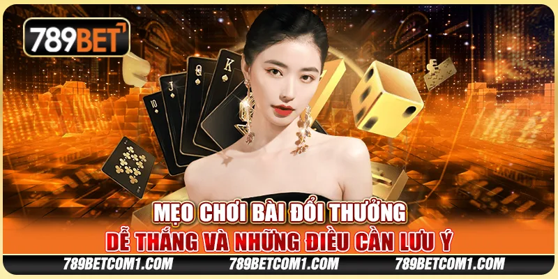 Mẹo chơi bài đổi thưởng dễ thắng và những điều cần lưu ý