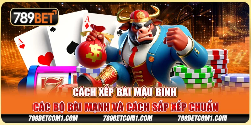 Cách xếp bài Mậu Binh - Các bộ bài mạnh và cách sắp xếp chuẩn