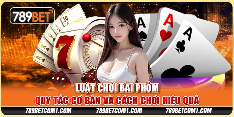 Luật chơi bài Phỏm - Quy tắc cơ bản và cách chơi hiệu quả