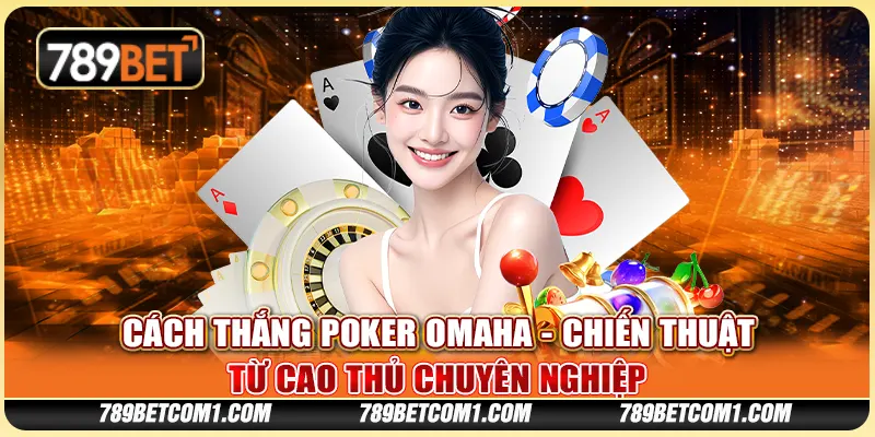 Cách thắng poker Omaha - Chiến thuật từ cao thủ chuyên nghiệp