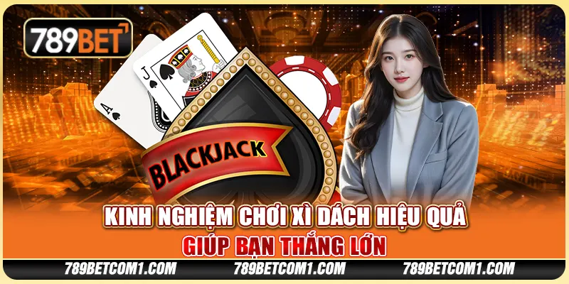 Kinh nghiệm chơi Xì Dách hiệu quả giúp bạn thắng lớn