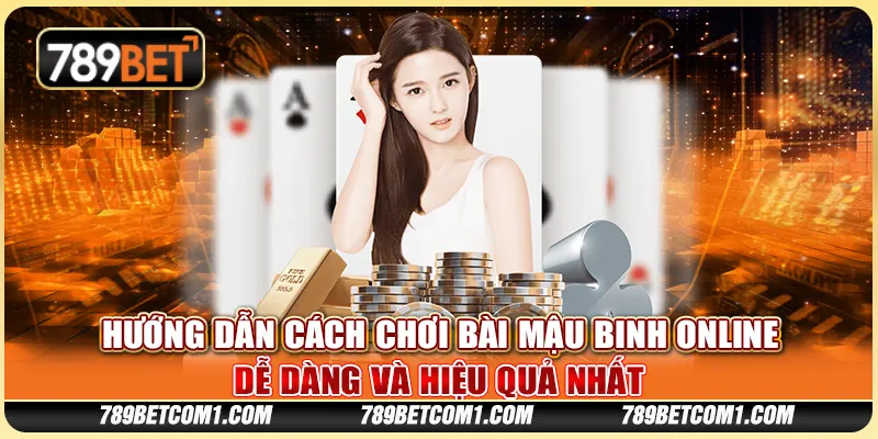 Hướng dẫn cách chơi bài Mậu Binh online dễ dàng và hiệu quả nhất