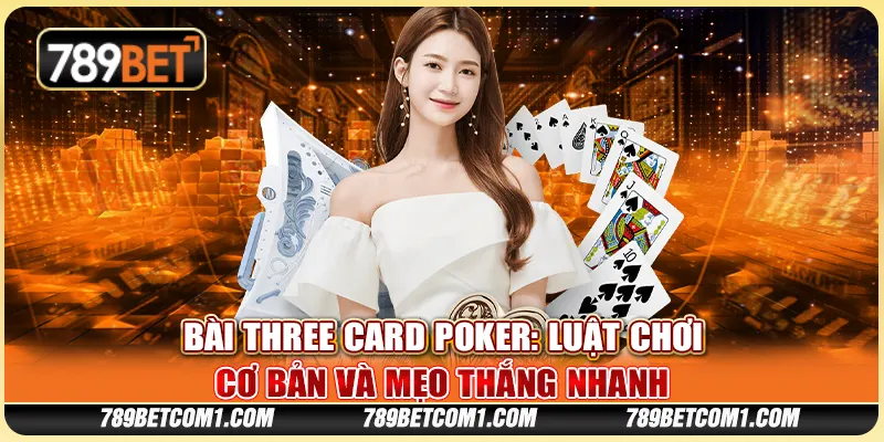 Bài Three Card Poker - Luật chơi cơ bản và mẹo thắng nhanh