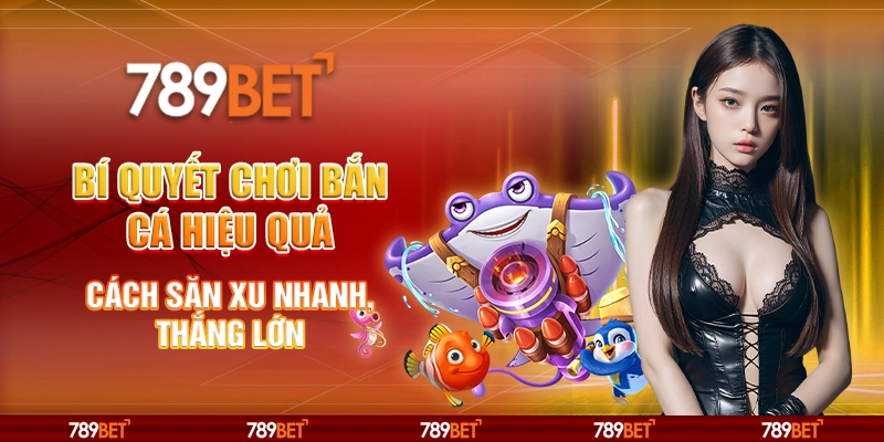 Bí quyết chơi bắn cá hiệu quả – Cách săn xu nhanh, thắng lớn