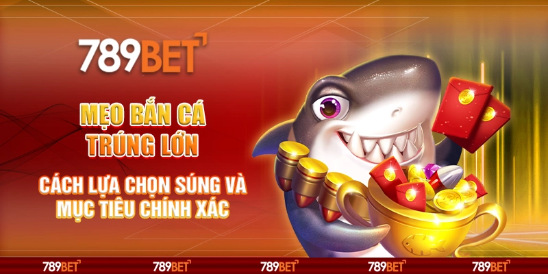 Mẹo bắn cá trúng lớn - Cách lựa chọn súng và mục tiêu chính xác