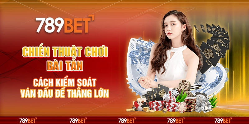 Chiến thuật chơi Bài Tấn - Cách kiểm soát ván đấu để thắng lớn