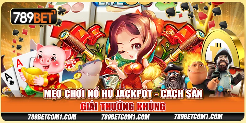 Mẹo chơi nổ hũ jackpot - Cách săn giải thưởng khủng