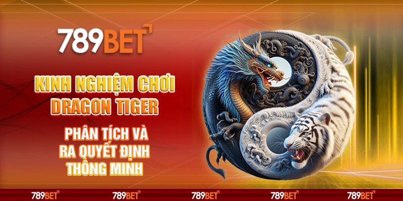 Kinh nghiệm chơi Dragon Tiger - Phân tích và ra quyết định thông minh