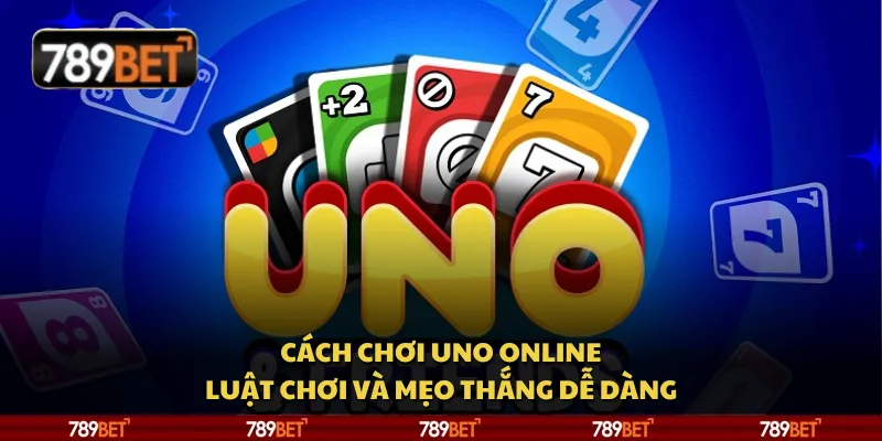 Cách chơi UNO Online - Luật chơi và mẹo thắng dễ dàng
