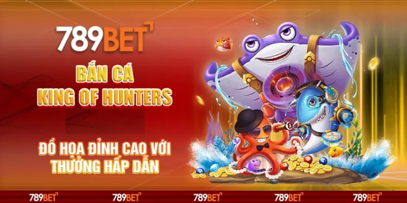 Bắn Cá King of Hunters tại 789Bet – Đồ họa đỉnh cao với thưởng hấp dẫn