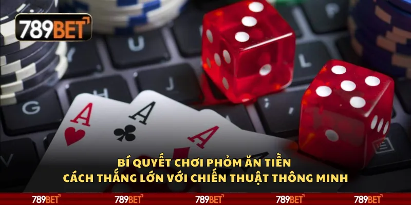 Bí quyết chơi Phỏm ăn tiền – Cách thắng lớn với chiến thuật thông minh 3 Bí quyết chơi Phỏm ăn tiền – Cách thắng lớn với chiến thuật thông minh