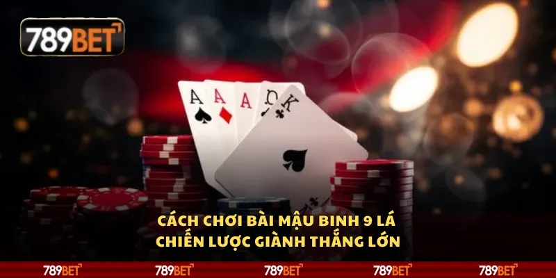 Cách chơi bài mậu binh 9 lá - Chiến lược giành thắng lớn 1 Cách chơi bài mậu binh 9 lá - Chiến lược giành thắng lớn