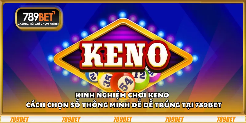 Kinh nghiệm chơi Keno – Cách chọn số thông minh để dễ trúng tại 789Bet 9 Kinh nghiệm chơi Keno – Cách chọn số thông minh để dễ trúng tại 789Bet