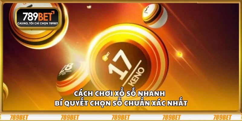 Cách chơi xổ số nhanh – Bí quyết chọn số chuẩn xác nhất