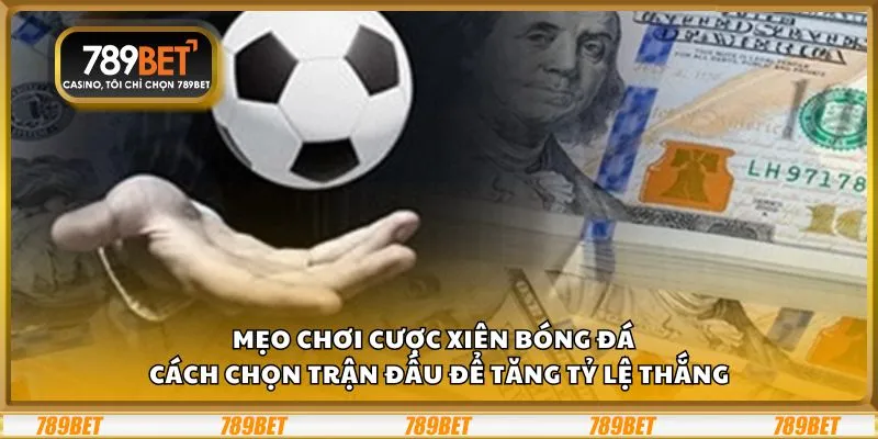 Mẹo chơi cược xiên bóng đá – Cách chọn trận đấu để tăng tỷ lệ thắng