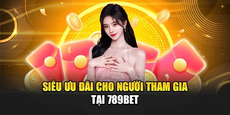 Siêu ưu đãi cho người tham gia tại 789BET